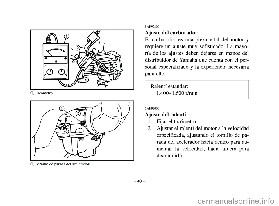 YAMAHA T105 2004 Manuale de Empleo (in Spanish) SAH92300
Ajuste del carburador
El carburador es una pieza vital del motor y
requiere un ajuste muy sofisticado. La mayo-
ría de los ajustes deben dejarse en manos del
distribuidor de Yamaha que cuent YAMAHA T105 2004 Manuale de Empleo (in Spanish) SAH92300
Ajuste del carburador
El carburador es una pieza vital del motor y
requiere un ajuste muy sofisticado. La mayo-
ría de los ajustes deben dejarse en manos del
distribuidor de Yamaha que cuent