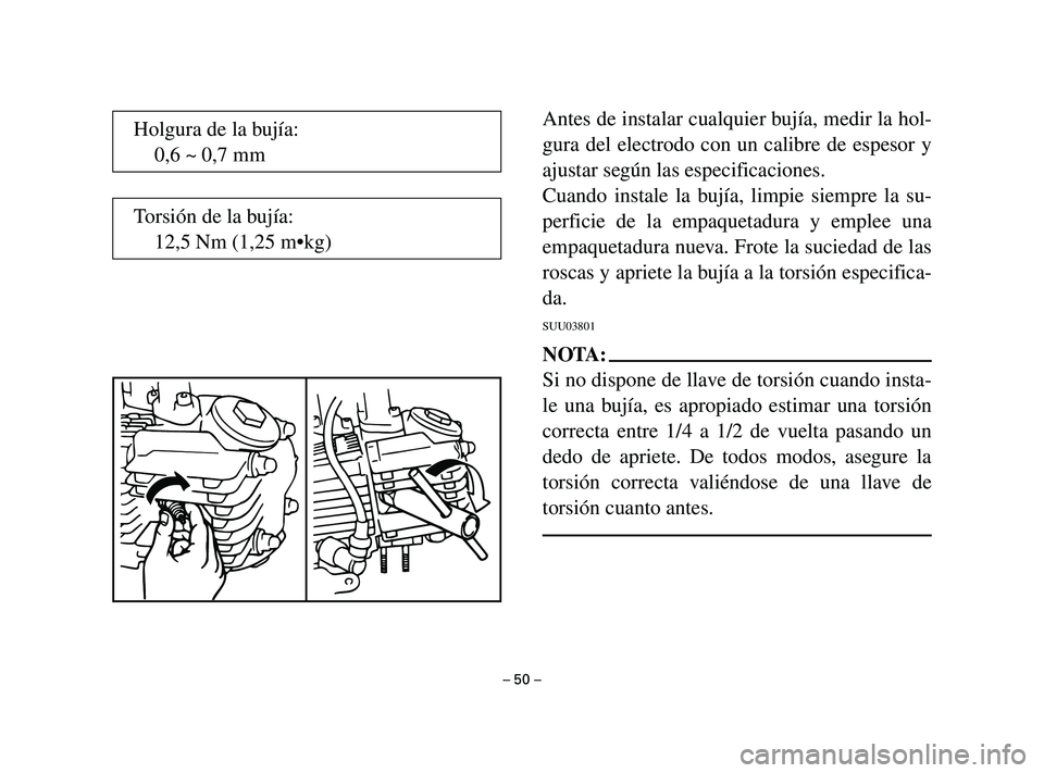 YAMAHA T105 2004 Manuale de Empleo (in Spanish) Antes de instalar cualquier bujía, medir la hol-
gura del electrodo con un calibre de espesor y
ajustar según las especificaciones.
Cuando instale la bujía, limpie siempre la su-
perficie de la emp YAMAHA T105 2004 Manuale de Empleo (in Spanish) Antes de instalar cualquier bujía, medir la hol-
gura del electrodo con un calibre de espesor y
ajustar según las especificaciones.
Cuando instale la bujía, limpie siempre la su-
perficie de la emp