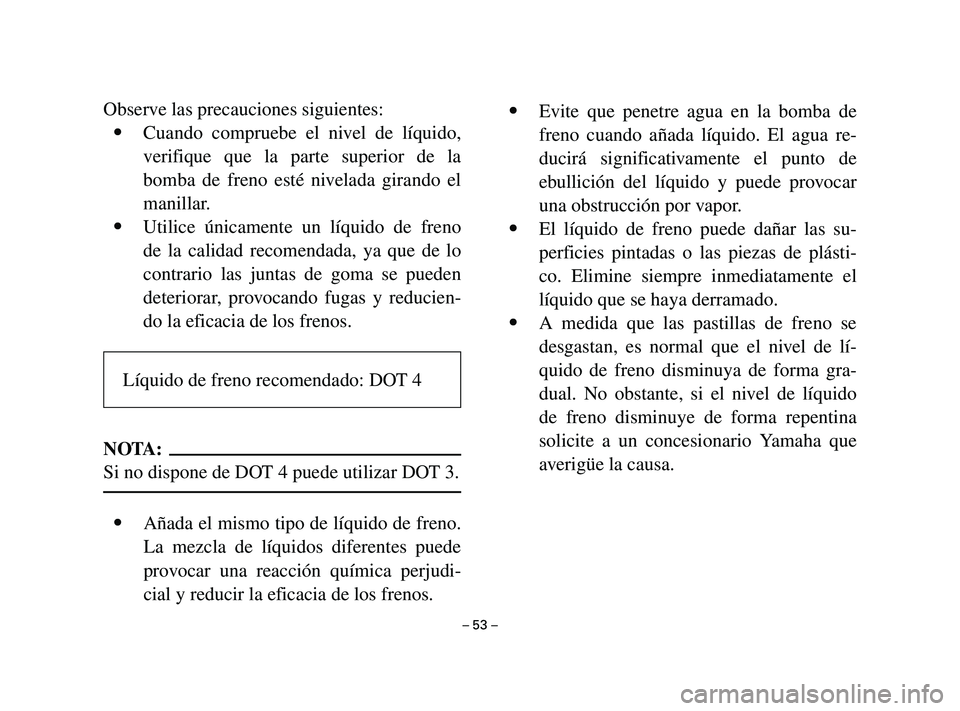 YAMAHA T105 2004 Manuale de Empleo (in Spanish) – 53 –
Observe las precauciones siguientes:
9Cuando compruebe el nivel de líquido,
verifique que la parte superior de la
bomba de freno esté nivelada girando el
manillar.
9Utilice únicamente un YAMAHA T105 2004 Manuale de Empleo (in Spanish) – 53 –
Observe las precauciones siguientes:
9Cuando compruebe el nivel de líquido,
verifique que la parte superior de la
bomba de freno esté nivelada girando el
manillar.
9Utilice únicamente un
