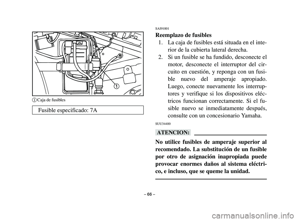 YAMAHA T105 2004 Manuale de Empleo (in Spanish) SAI91001
Reemplazo de fusibles
1. La caja de fusibles está situada en el inte-
rior de la cubierta lateral derecha.
2. Si un fusible se ha fundido, desconecte el
motor, desconecte el interruptor del YAMAHA T105 2004 Manuale de Empleo (in Spanish) SAI91001
Reemplazo de fusibles
1. La caja de fusibles está situada en el inte-
rior de la cubierta lateral derecha.
2. Si un fusible se ha fundido, desconecte el
motor, desconecte el interruptor del
