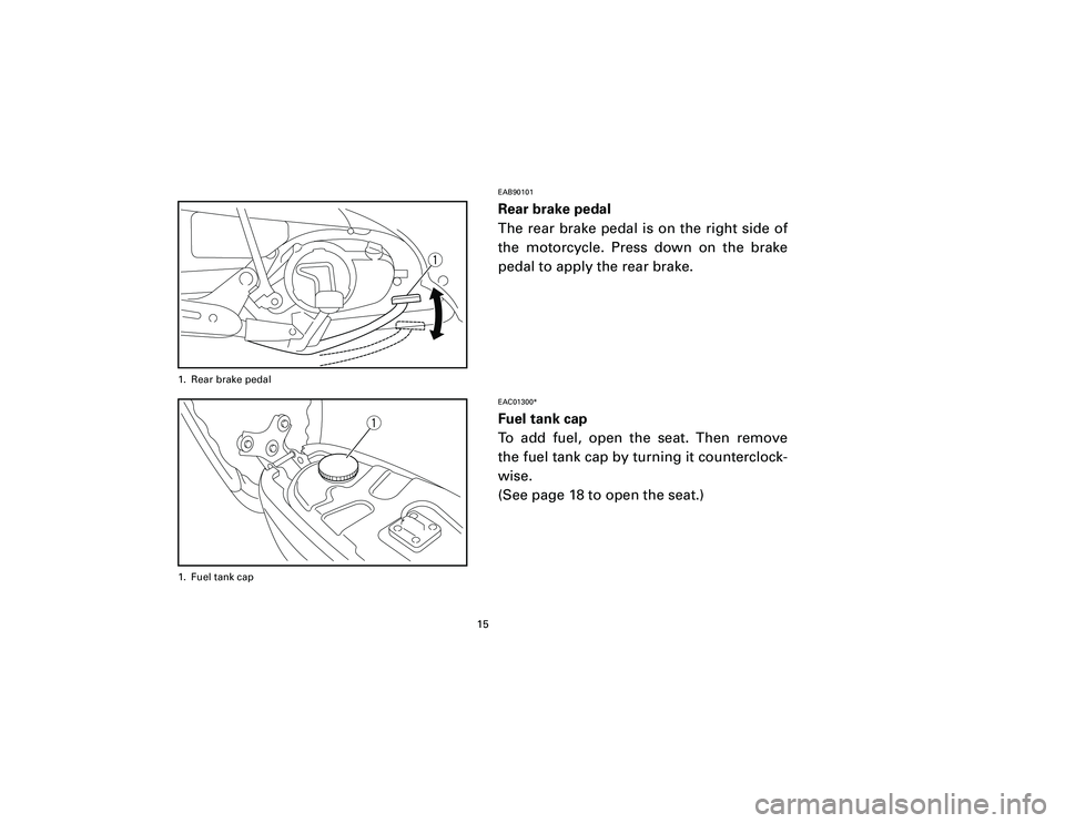 YAMAHA T105 2002 User Guide EAB90101Rear brake pedal
The rear brake pedal is on the right side of
the motorcycle. Press down on the brake
pedal to apply the rear brake.EAC01300*Fuel tank cap
To add fuel, open the seat. Then remo