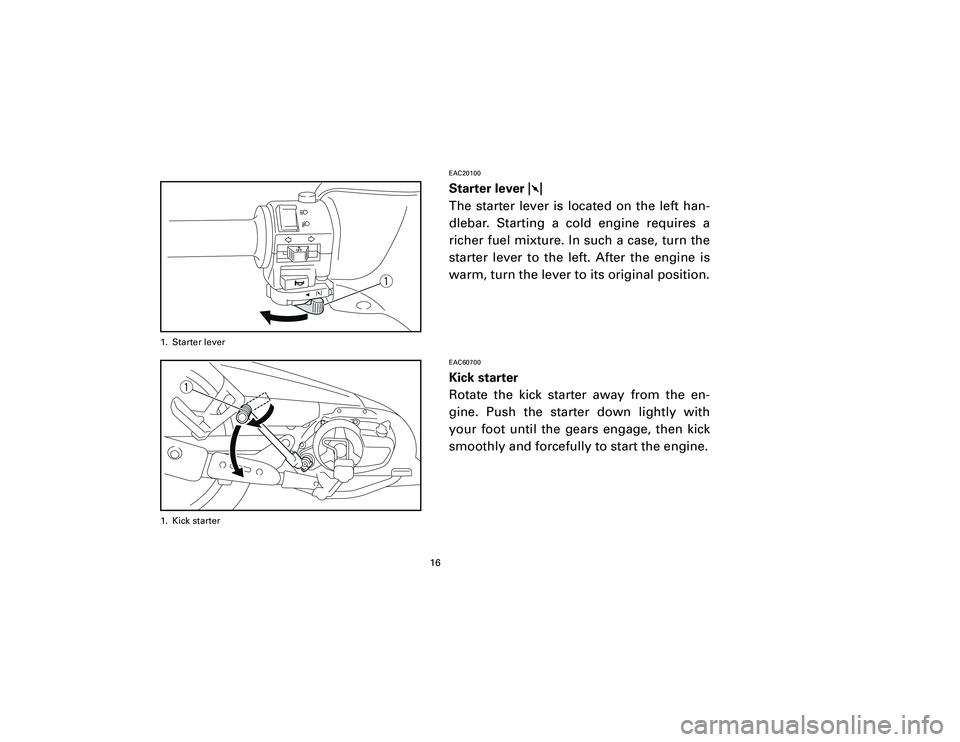 YAMAHA T105 2002 User Guide EAC20100Starter lever 1
The starter lever is located on the left han-
dlebar. Starting a cold engine requires a
richer fuel mixture. In such a case, turn the
starter lever to the left. After the engin