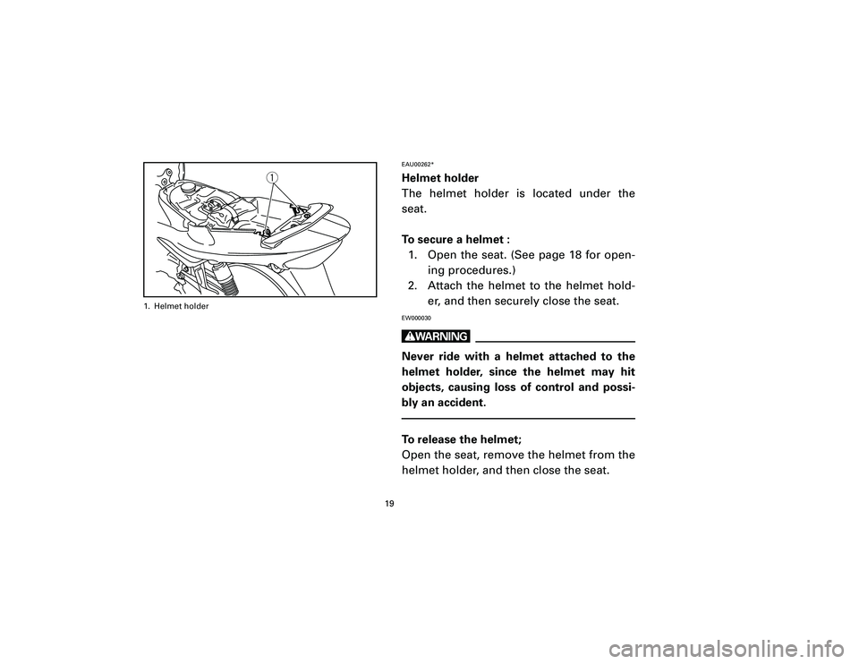 YAMAHA T105 2002 User Guide EAU00262*Helmet holder
The helmet holder is located under the
seat.
To secure a helmet :
1. Open the seat. (See page 18 for open-
ing procedures.)
2. Attach the helmet to the helmet hold-
er, and then