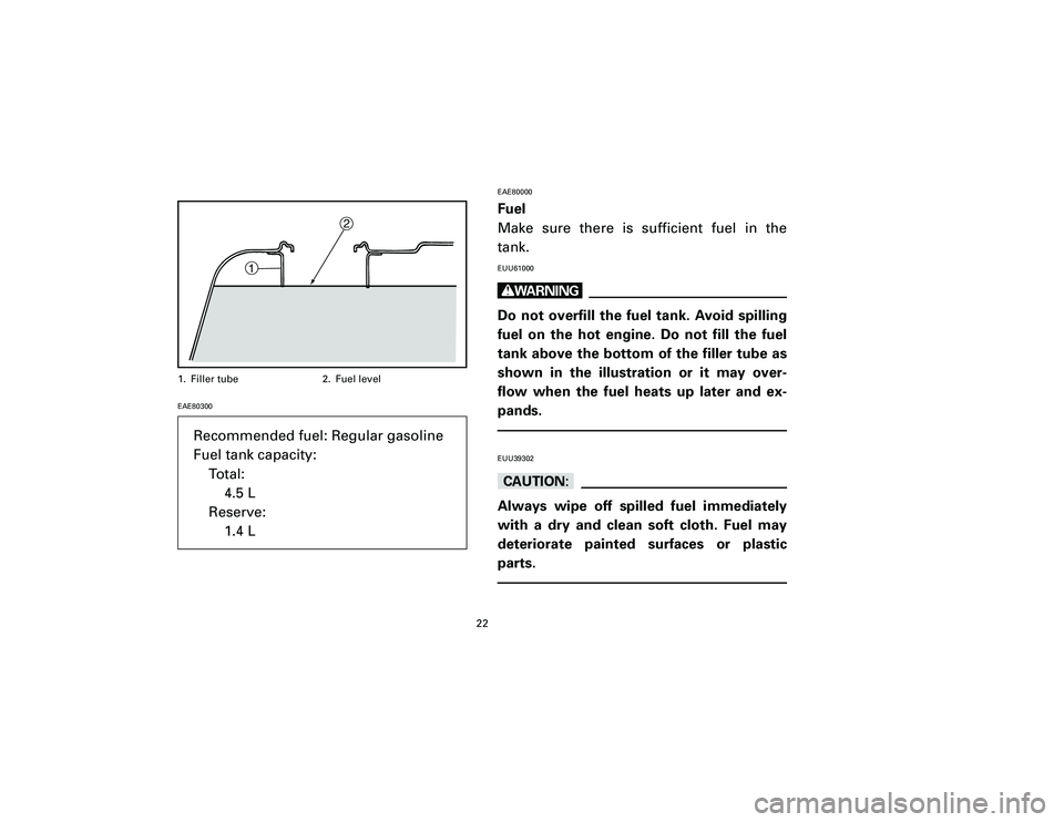 YAMAHA T105 2002 Owners Manual EAE80300EAE80000
Fuel
Make sure there is sufficient fuel in the
tank.EUU61000wDo not overfill the fuel tank. Avoid spilling
fuel on the hot engine. Do not fill the fuel
tank above the bottom of the fi
