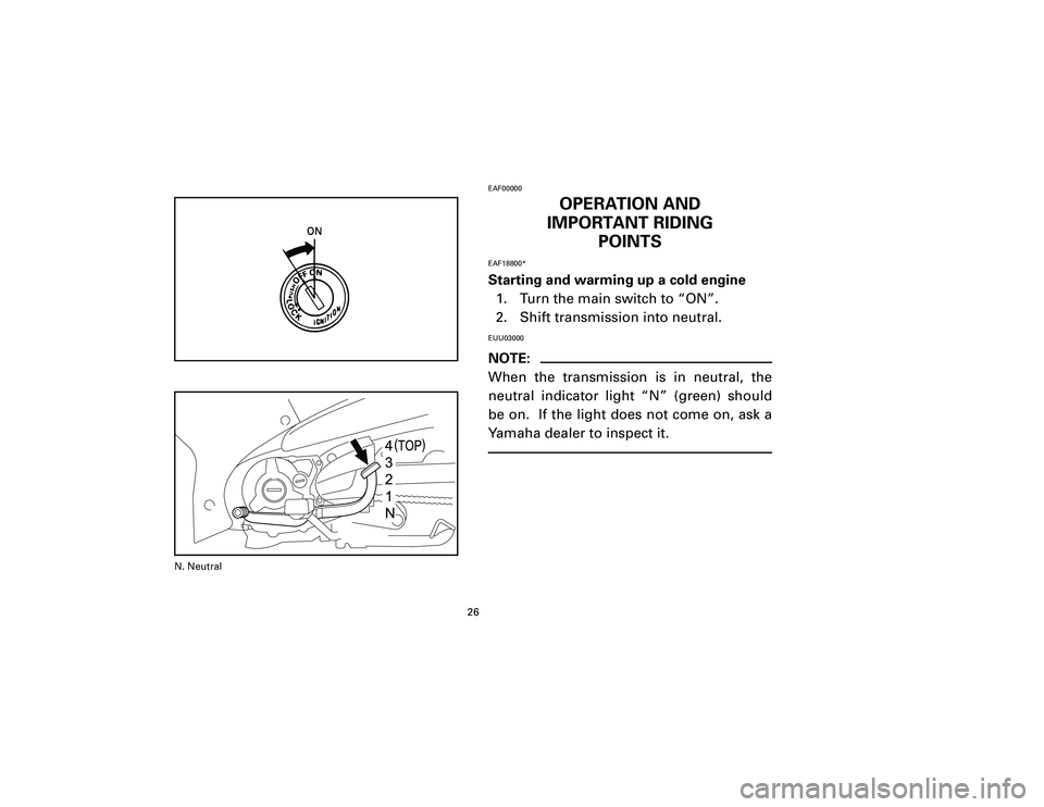 YAMAHA T105 2002 Owners Manual EAF00000
OPERATION AND
IMPORTANT RIDING
POINTS
EAF18800*Starting and warming up a cold engine
1. Turn the main switch to “ON”.
2. Shift transmission into neutral.EUU03000NOTE:
When the transmissio