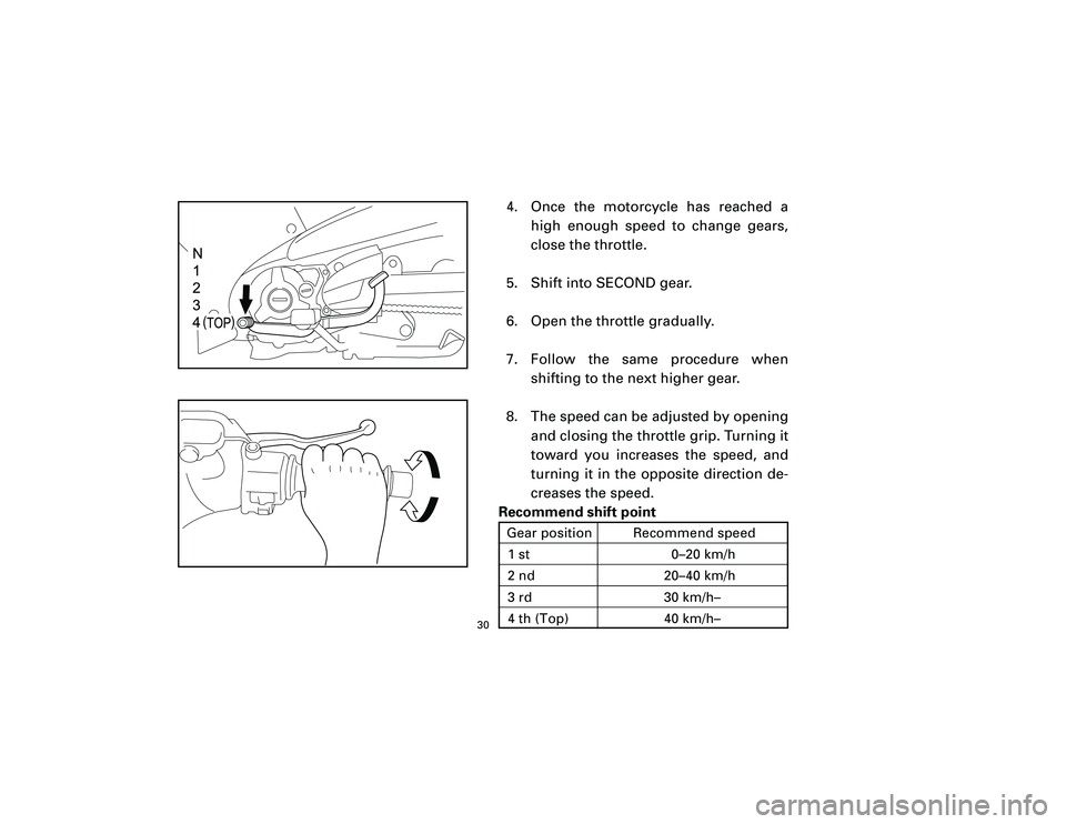 YAMAHA T105 2002 Owners Manual 4. Once the motorcycle has reached a
high enough speed to change gears,
close the throttle.
5. Shift into SECOND gear.
6. Open the throttle gradually.
7. Follow the same procedure when
shifting to the
