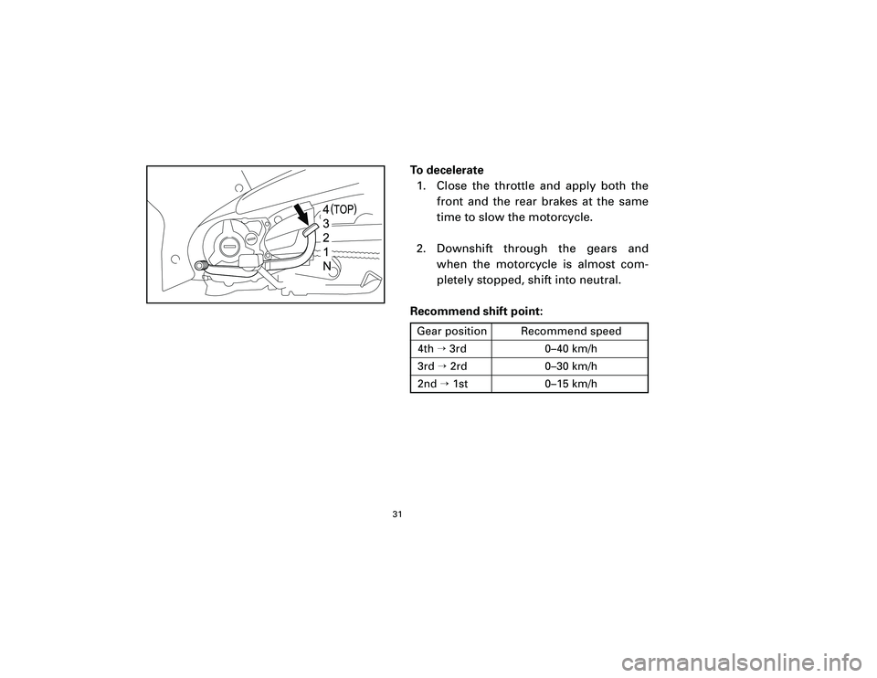 YAMAHA T105 2002 Owners Guide To decelerate
1. Close the throttle and apply both the
front and the rear brakes at the same
time to slow the motorcycle.
2. Downshift through the gears and
when the motorcycle is almost com-
pletely 