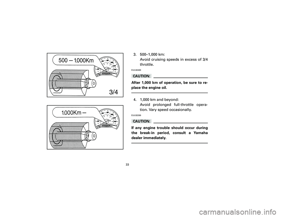 YAMAHA T105 2002 Owners Guide 3. 500–1,000 km:
Avoid cruising speeds in excess of 3/4
throttle.EUU40400cCAfter 1,000 km of operation, be sure to re-
place the engine oil.4. 1,000 km and beyond:
Avoid prolonged full-throttle oper