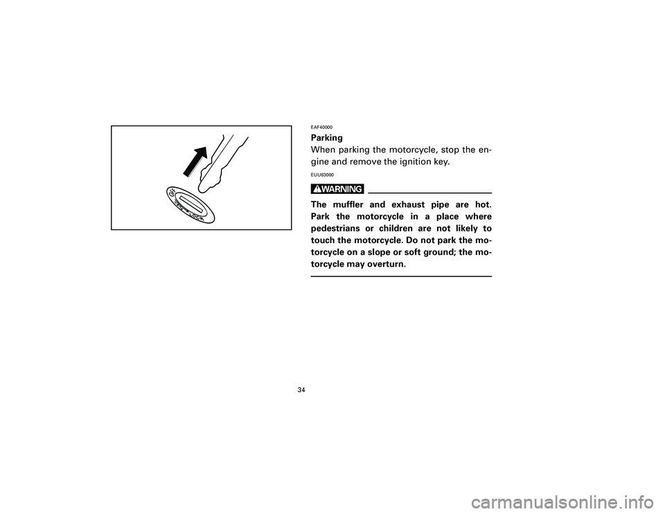 YAMAHA T105 2002 Owners Guide EAF40000Parking
When parking the motorcycle, stop the en-
gine and remove the ignition key.EUU63000wThe muffler and exhaust pipe are hot.
Park the motorcycle in a place where
pedestrians or children a