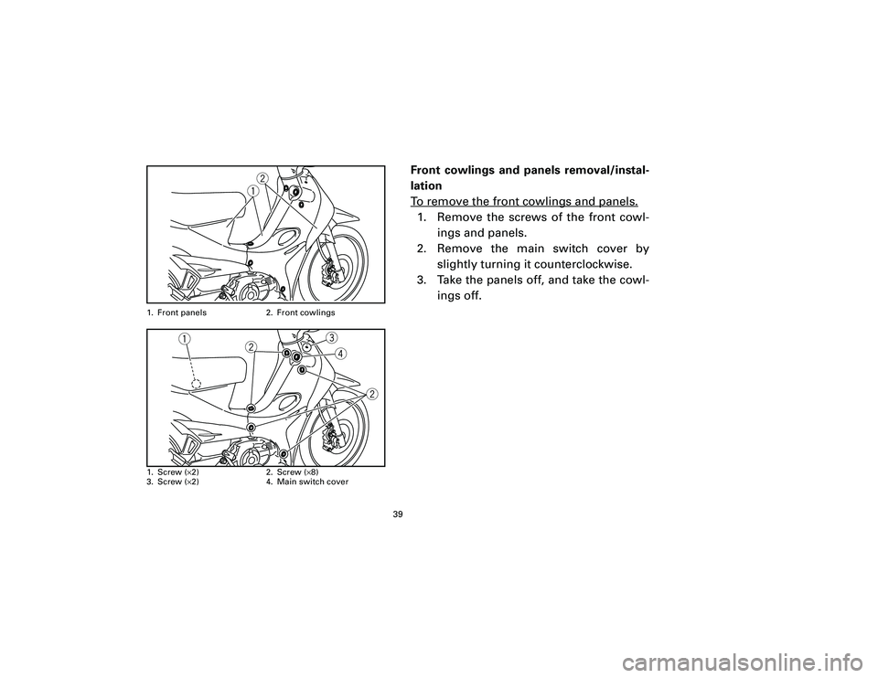 YAMAHA T105 2002 Owners Guide Front cowlings and panels removal/instal-
lation
To remove the front cowlings and panels.1. Remove the screws of the front cowl-
ings and panels.
2. Remove the main switch cover by
slightly turning it