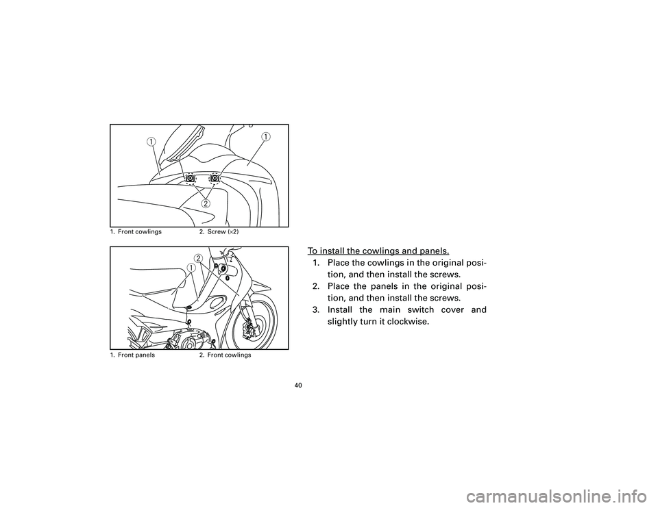 YAMAHA T105 2002 Owners Guide To install the cowlings and panels.1. Place the cowlings in the original posi-
tion, and then install the screws.
2. Place the panels in the original posi-
tion, and then install the screws.
3. Instal