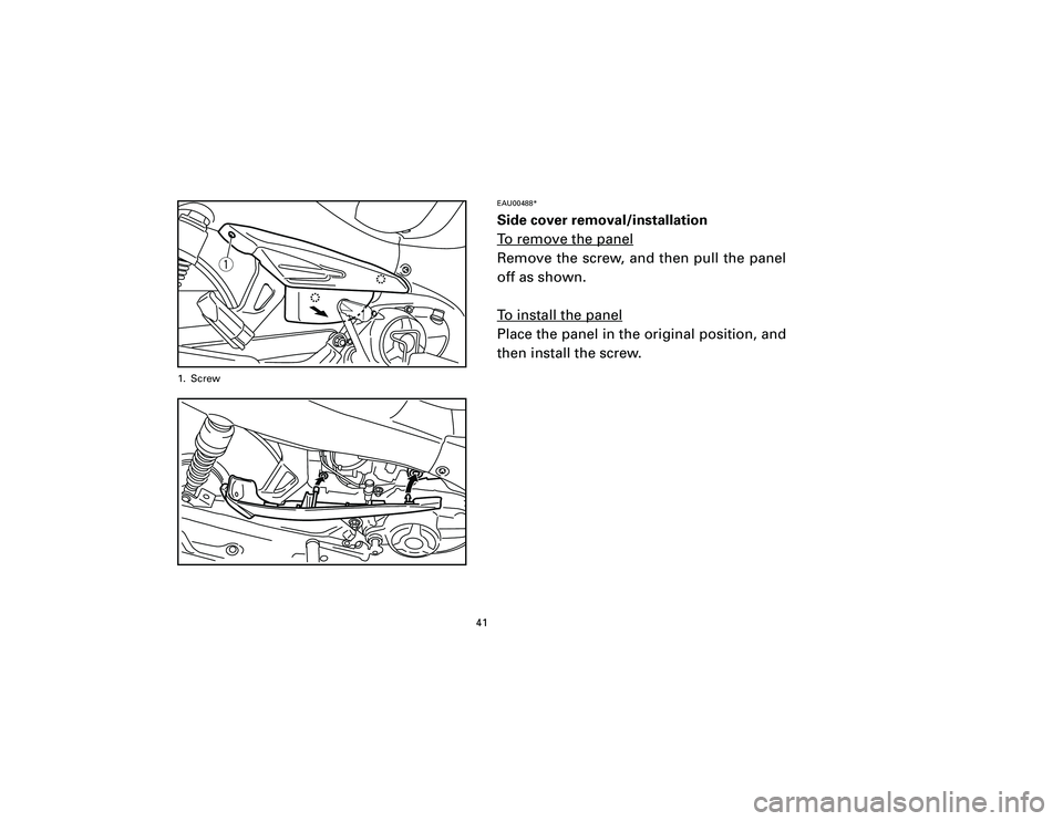 YAMAHA T105 2002 Service Manual EAU00488*Side cover removal/installation
To remove the panelRemove the screw, and then pull the panel
off as shown.
To install the panelPlace the panel in the original position, and
then install the s