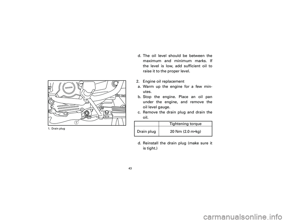 YAMAHA T105 2002  Owners Manual d. The oil level should be between the
maximum and minimum marks. If
the level is low, add sufficient oil to
raise it to the proper level.
2. Engine oil replacement
a. Warm up the engine for a few min