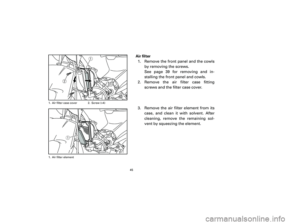 YAMAHA T105 2002 Service Manual Air filter
1. Remove the front panel and the cowls
by removing the screws.
See page 39 for removing and in-
stalling the front panel and cowls.
2. Remove the air filter case fitting
screws and the fil
