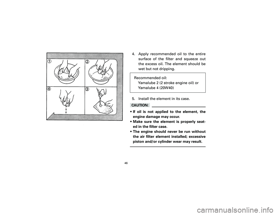 YAMAHA T105 2002 Service Manual 4. Apply recommended oil to the entire
surface of the filter and squeeze out
the excess oil. The element should be
wet but not dripping.
5. Install the element in its case.cC9If oil is not applied to 