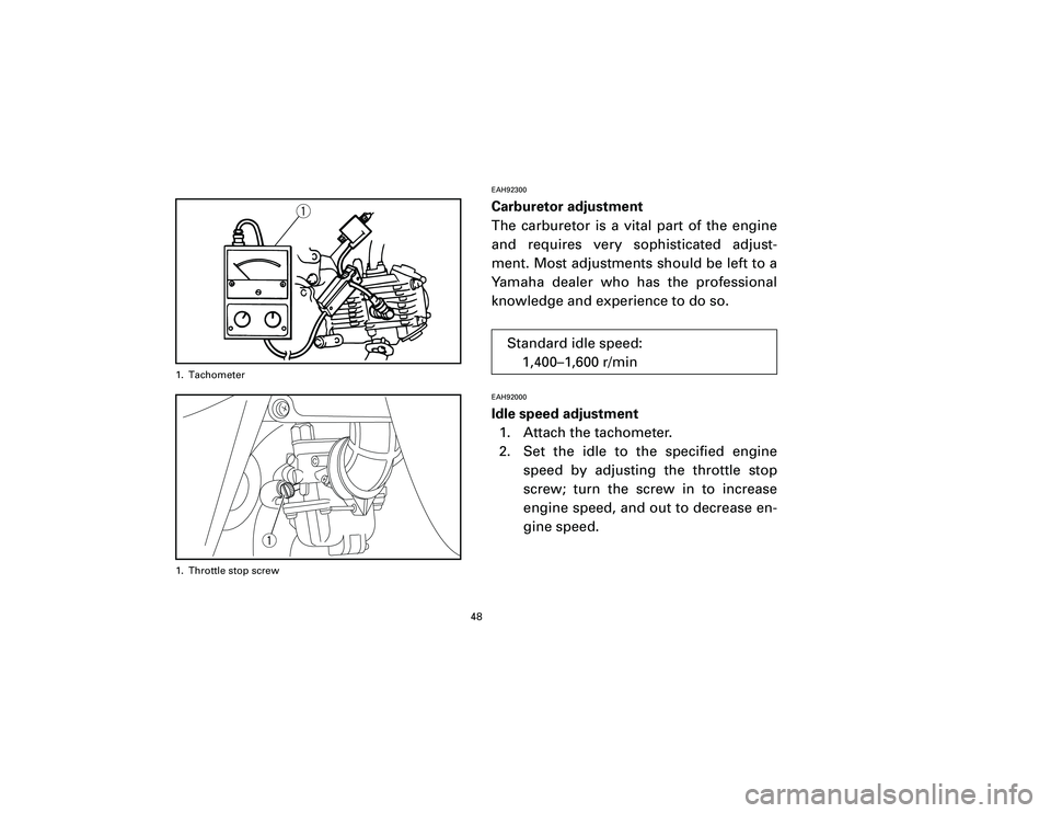 YAMAHA T105 2002 Service Manual EAH92300Carburetor adjustment
The carburetor is a vital part of the engine
and requires very sophisticated adjust-
ment. Most adjustments should be left to a
Yamaha dealer who has the professional
kno