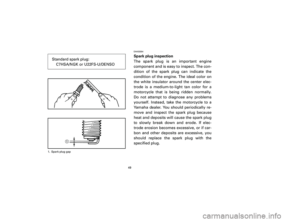 YAMAHA T105 2002 Service Manual EAH20304Spark plug inspection
The spark plug is an important engine
component and is easy to inspect. The con-
dition of the spark plug can indicate the
condition of the engine. The ideal color on
the