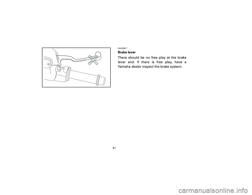 YAMAHA T105 2002 Workshop Manual EAU03851*Brake leverFront and rear brake leversThere should be no free play at the brake
lever end. If there is free play, have a
Yamaha dealer inspect the brake system.
51
5SD O/M-3  9/4/01 2:50 PM  