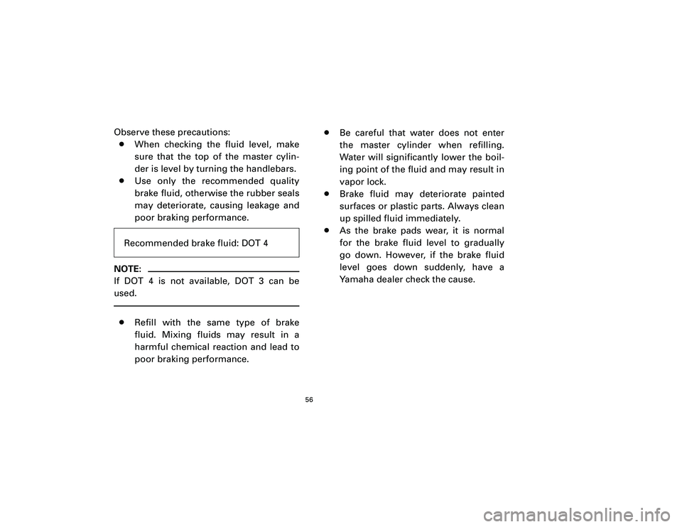 YAMAHA T105 2002  Owners Manual Observe these precautions:
8When checking the fluid level, make
sure that the top of the master cylin-
der is level by turning the handlebars.
8Use only the recommended quality
brake fluid, otherwise 