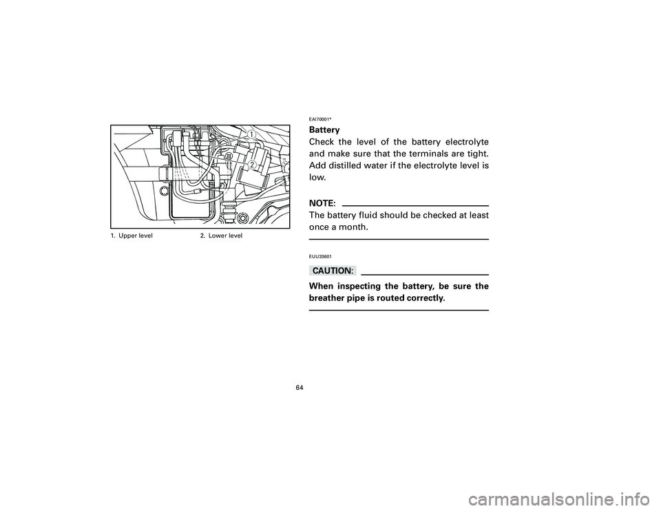 YAMAHA T105 2002 Repair Manual EAI70001*Battery
Check the level of the battery electrolyte
and make sure that the terminals are tight.
Add distilled water if the electrolyte level is
low.NOTE:
The battery fluid should be checked at