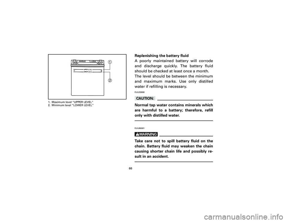 YAMAHA T105 2002 Repair Manual Replenishing the battery fluid
A poorly maintained battery will corrode
and discharge quickly. The battery fluid
should be checked at least once a month.
The level should be between the minimum
and ma