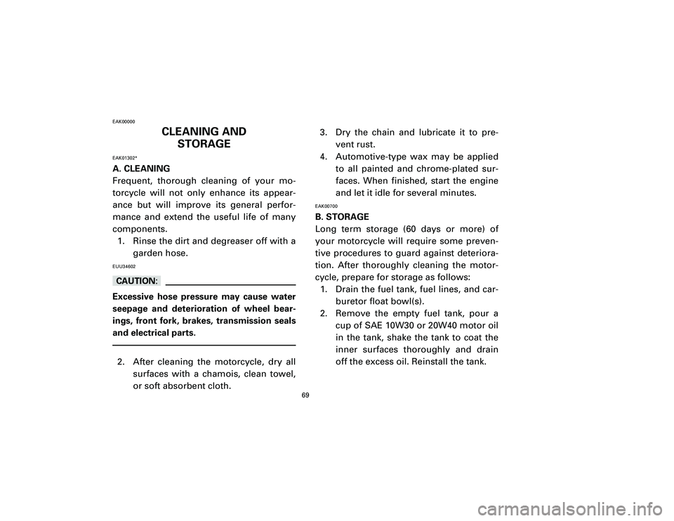 YAMAHA T105 2002 Repair Manual EAK00000
CLEANING AND
STORAGE
EAK01302*A. CLEANING
Frequent, thorough cleaning of your mo-
torcycle will not only enhance its appear-
ance but will improve its general perfor-
mance and extend the use YAMAHA T105 2002 Repair Manual EAK00000
CLEANING AND
STORAGE
EAK01302*A. CLEANING
Frequent, thorough cleaning of your mo-
torcycle will not only enhance its appear-
ance but will improve its general perfor-
mance and extend the use