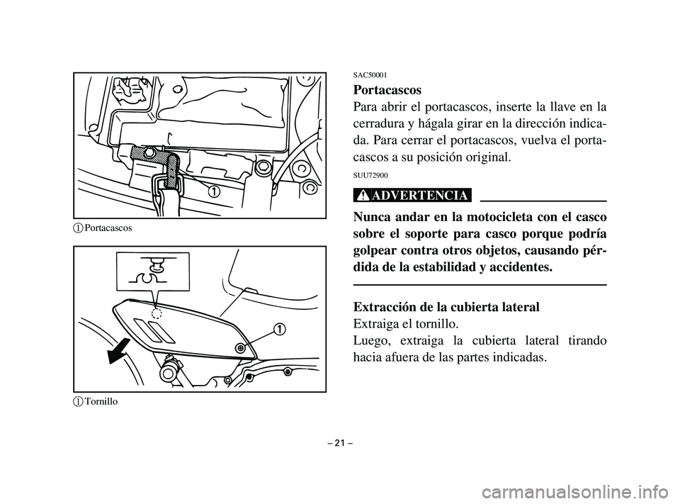YAMAHA T105 2002 Manuale de Empleo (in Spanish) SAC50001
Portacascos
Para abrir el portacascos, inserte la llave en la
cerradura y hágala girar en la dirección indica-
da. Para cerrar el portacascos, vuelva el porta-
cascos a su posición origina YAMAHA T105 2002 Manuale de Empleo (in Spanish) SAC50001
Portacascos
Para abrir el portacascos, inserte la llave en la
cerradura y hágala girar en la dirección indica-
da. Para cerrar el portacascos, vuelva el porta-
cascos a su posición origina