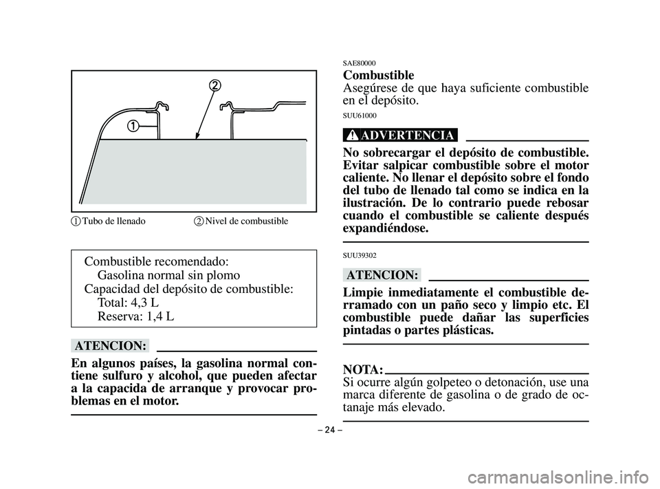 YAMAHA T105 2002 Manuale de Empleo (in Spanish) – 24 –
Combustible recomendado:
Gasolina normal sin plomo
Capacidad del depósito de combustible:
Total: 4,3 L
Reserva: 1,4 L
bB
En algunos países, la gasolina normal con-
tiene sulfuro y alcohol YAMAHA T105 2002 Manuale de Empleo (in Spanish) – 24 –
Combustible recomendado:
Gasolina normal sin plomo
Capacidad del depósito de combustible:
Total: 4,3 L
Reserva: 1,4 L
bB
En algunos países, la gasolina normal con-
tiene sulfuro y alcohol
