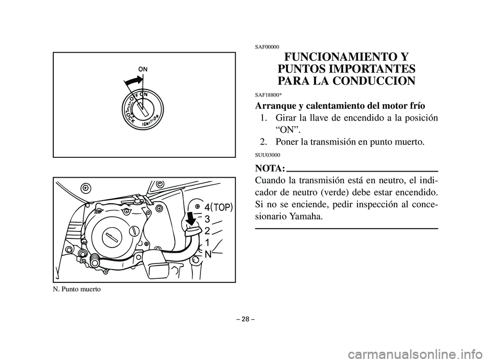YAMAHA T105 2002 Manuale de Empleo (in Spanish) SAF00000
FUNCIONAMIENTO Y
PUNTOS IMPORTANTES
PARA LA CONDUCCION
SAF18800*
Arranque y calentamiento del motor frío
1. Girar la llave de encendido a la posición
“ON”.
2. Poner la transmisión en p YAMAHA T105 2002 Manuale de Empleo (in Spanish) SAF00000
FUNCIONAMIENTO Y
PUNTOS IMPORTANTES
PARA LA CONDUCCION
SAF18800*
Arranque y calentamiento del motor frío
1. Girar la llave de encendido a la posición
“ON”.
2. Poner la transmisión en p