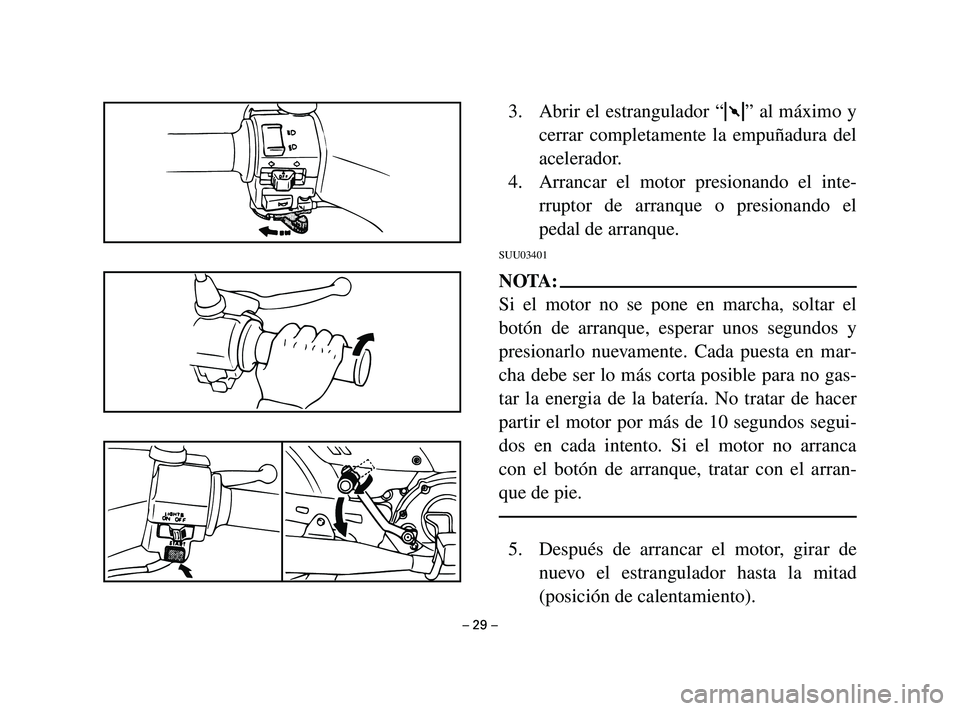 YAMAHA T105 2002 Manuale de Empleo (in Spanish) 3. Abrir el estrangulador “1” al máximo y
cerrar completamente la empuñadura del
acelerador.
4. Arrancar el motor presionando el inte-
rruptor de arranque o presionando el
pedal de arranque.
SUU YAMAHA T105 2002 Manuale de Empleo (in Spanish) 3. Abrir el estrangulador “1” al máximo y
cerrar completamente la empuñadura del
acelerador.
4. Arrancar el motor presionando el inte-
rruptor de arranque o presionando el
pedal de arranque.
SUU