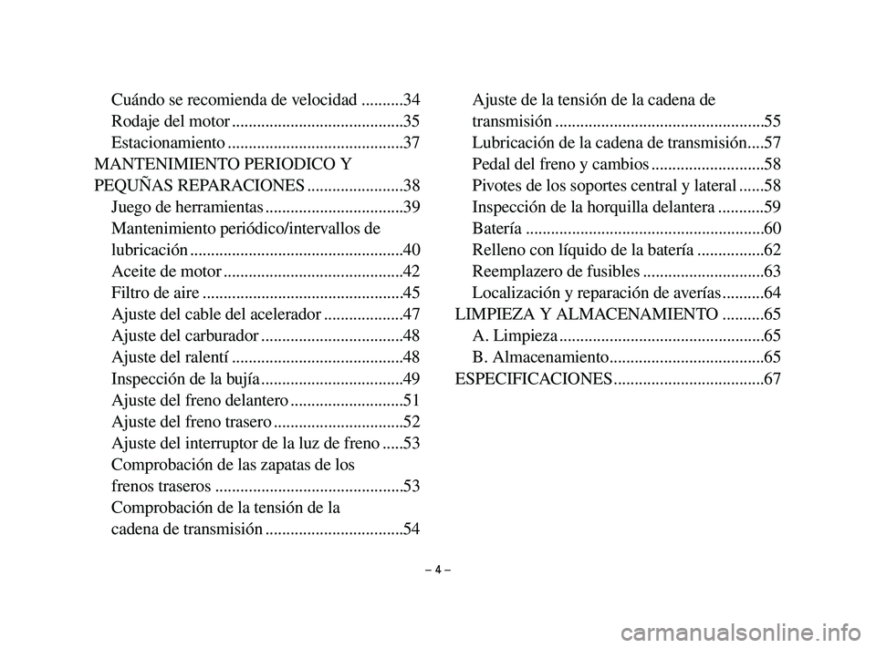 YAMAHA T105 2002  Manuale de Empleo (in Spanish) – 4 –
Cuándo se recomienda de velocidad ..........34
Rodaje del motor .........................................35
Estacionamiento ..........................................37
MANTENIMIENTO PERIOD
