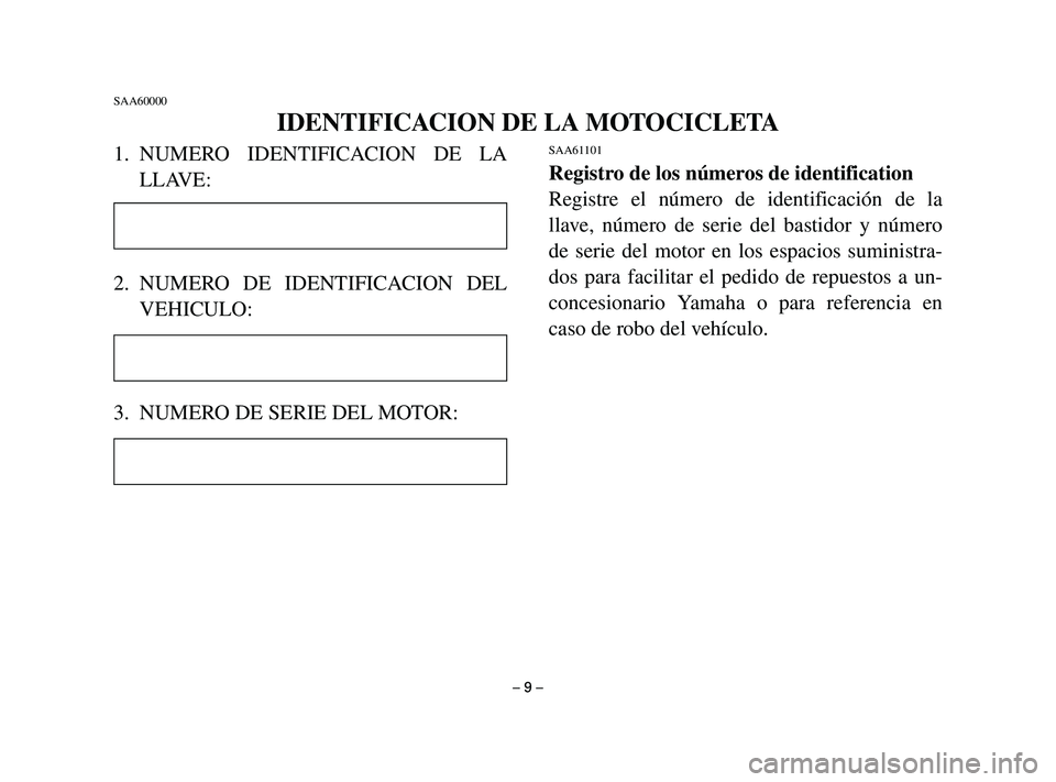 YAMAHA T105 2002 Manuale de Empleo (in Spanish) 1. NUMERO IDENTIFICACION DE LA
LLAVE:
2. NUMERO DE IDENTIFICACION DEL
VEHICULO:
3. NUMERO DE SERIE DEL MOTOR:SAA61101
Registro de los números de identification
Registre el número de identificación YAMAHA T105 2002 Manuale de Empleo (in Spanish) 1. NUMERO IDENTIFICACION DE LA
LLAVE:
2. NUMERO DE IDENTIFICACION DEL
VEHICULO:
3. NUMERO DE SERIE DEL MOTOR:SAA61101
Registro de los números de identification
Registre el número de identificación