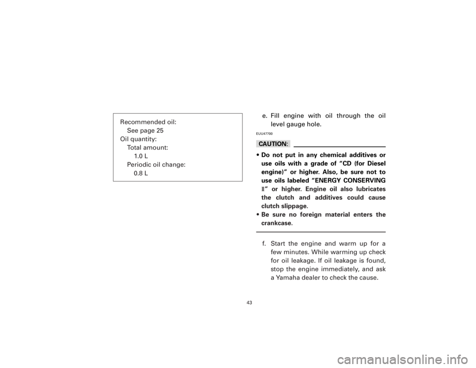 YAMAHA T105 1998 Service Manual e. Fill engine with oil through the oil
level gauge hole.EUU47700cC9Do not put in any chemical additives or
use oils with a grade of “CD (for Diesel
engine)” or higher. Also, be sure not to
use oi