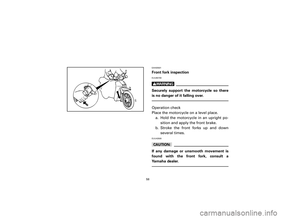 YAMAHA T105 1998 Workshop Manual EAH20501Front fork inspectionEUU65700wSecurely support the motorcycle so there
is no danger of it falling over.Operation check
Place the motorcycle on a level place.
a. Hold the motorcycle in an uprig