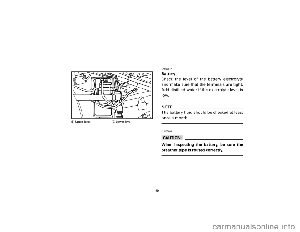 YAMAHA T105 1998 Workshop Manual EAI70001*Battery
Check the level of the battery electrolyte
and make sure that the terminals are tight.
Add distilled water if the electrolyte level is
low.NOTE:
The battery fluid should be checked at