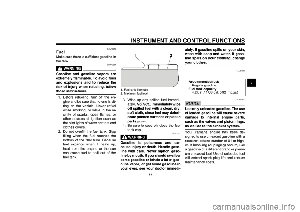 YAMAHA T110C 2013  Owners Manual INSTRUMENT AND CONTROL FUNCTIONS
3-6
3
EAU13212
Fuel Make sure there is sufficient gasoline in
the tank.
WARNING
EWA10881
Gasoline and gasoline vapors are
extremely flammable. To avoid fires
and explo