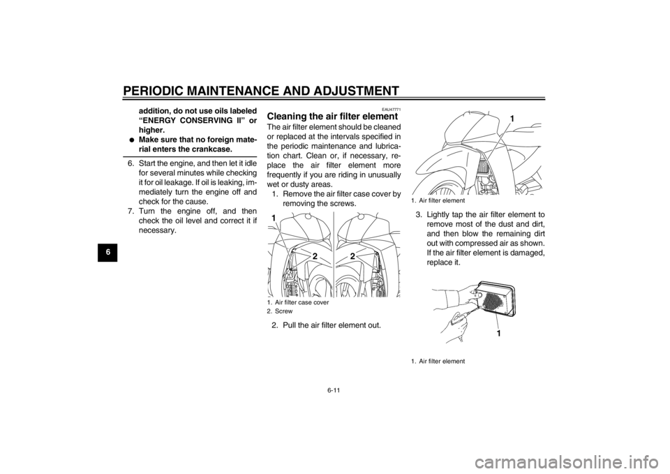 YAMAHA T110C 2013 Service Manual PERIODIC MAINTENANCE AND ADJUSTMENT
6-11
6addition, do not use oils labeled
“ENERGY CONSERVING II” or
higher.
●
Make sure that no foreign mate-
rial enters the crankcase.
6. Start the engine, an YAMAHA T110C 2013 Service Manual PERIODIC MAINTENANCE AND ADJUSTMENT
6-11
6addition, do not use oils labeled
“ENERGY CONSERVING II” or
higher.
●
Make sure that no foreign mate-
rial enters the crankcase.
6. Start the engine, an