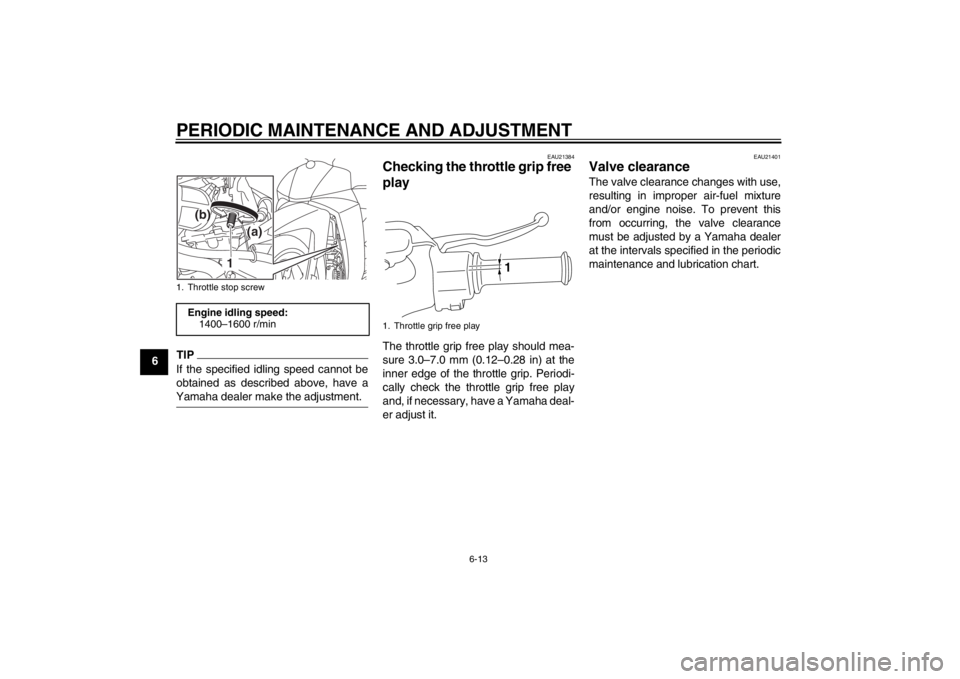 YAMAHA T110C 2013 Service Manual PERIODIC MAINTENANCE AND ADJUSTMENT
6-13
6
TIPIf the specified idling speed cannot be
obtained as described above, have a
Yamaha dealer make the adjustment.
EAU21384
Checking the throttle grip free
p YAMAHA T110C 2013 Service Manual PERIODIC MAINTENANCE AND ADJUSTMENT
6-13
6
TIPIf the specified idling speed cannot be
obtained as described above, have a
Yamaha dealer make the adjustment.
EAU21384
Checking the throttle grip free
p