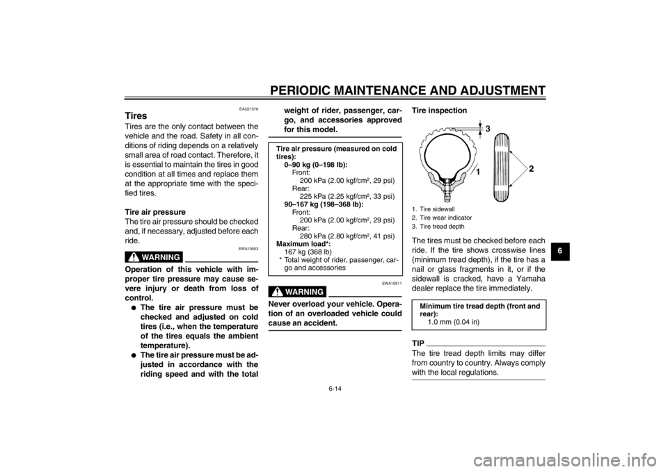 YAMAHA T110C 2013 Service Manual PERIODIC MAINTENANCE AND ADJUSTMENT
6-14
6
EAU21576
Tires Tires are the only contact between the
vehicle and the road. Safety in all con-
ditions of riding depends on a relatively
small area of road c YAMAHA T110C 2013 Service Manual PERIODIC MAINTENANCE AND ADJUSTMENT
6-14
6
EAU21576
Tires Tires are the only contact between the
vehicle and the road. Safety in all con-
ditions of riding depends on a relatively
small area of road c