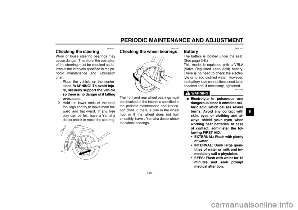 YAMAHA T110C 2014 Workshop Manual PERIODIC MAINTENANCE AND ADJUSTMENT
6-26
6
EAU45511
Checking the steering Worn or loose steering bearings may
cause danger. Therefore, the operation
of the steering must be checked as fol-
lows at the YAMAHA T110C 2014 Workshop Manual PERIODIC MAINTENANCE AND ADJUSTMENT
6-26
6
EAU45511
Checking the steering Worn or loose steering bearings may
cause danger. Therefore, the operation
of the steering must be checked as fol-
lows at the