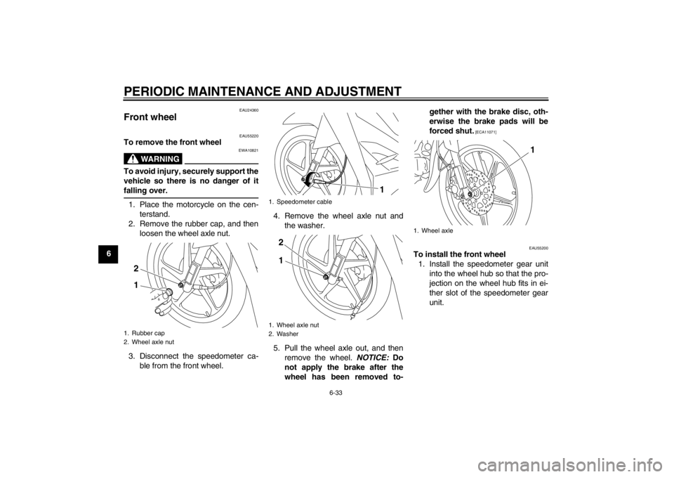 YAMAHA T110C 2014 Repair Manual PERIODIC MAINTENANCE AND ADJUSTMENT
6-33
6
EAU24360
Front wheel
EAU55220
To remove the front wheel
WARNING
EWA10821
To avoid injury, securely support the
vehicle so there is no danger of it
falling o YAMAHA T110C 2014 Repair Manual PERIODIC MAINTENANCE AND ADJUSTMENT
6-33
6
EAU24360
Front wheel
EAU55220
To remove the front wheel
WARNING
EWA10821
To avoid injury, securely support the
vehicle so there is no danger of it
falling o