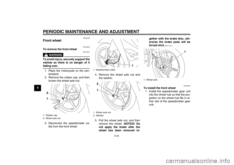YAMAHA T110C 2014  Owners Manual PERIODIC MAINTENANCE AND ADJUSTMENT
6-33
6
EAU24360
Front wheel 
EAU55220
To remove the front wheel
WARNING
EWA10821
To avoid injury, securely support the
vehicle so there is no danger of it
falling o
