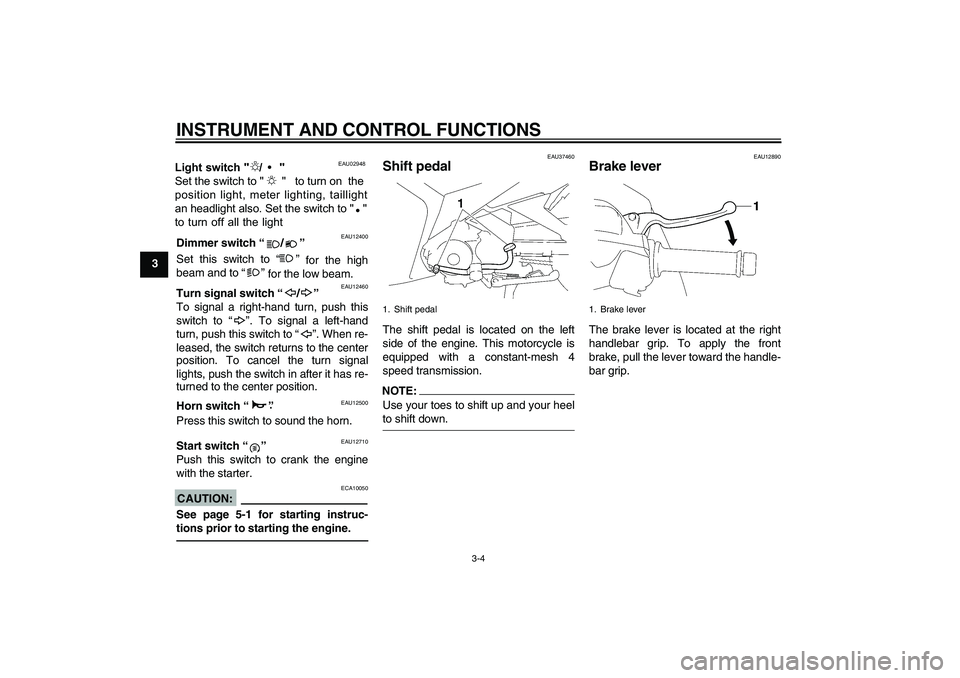 YAMAHA T135 2006  Owners Manual INSTRUMENT AND CONTROL FUNCTIONS
3-4
3
EAU12400
Dimmer switch “ / ” 
Set this switch to “” for the high
beam and to “”  for the low beam.
EAU12460
Turn signal switch “ / ” 
To signal a