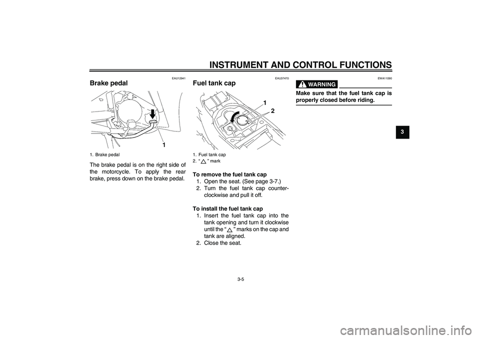 YAMAHA T135 2006 User Guide INSTRUMENT AND CONTROL FUNCTIONS
3-5
3
EAU12941
Brake pedal The brake pedal is on the right side of
the motorcycle. To apply the rear
brake, press down on the brake pedal.
EAU37470
Fuel tank cap To re