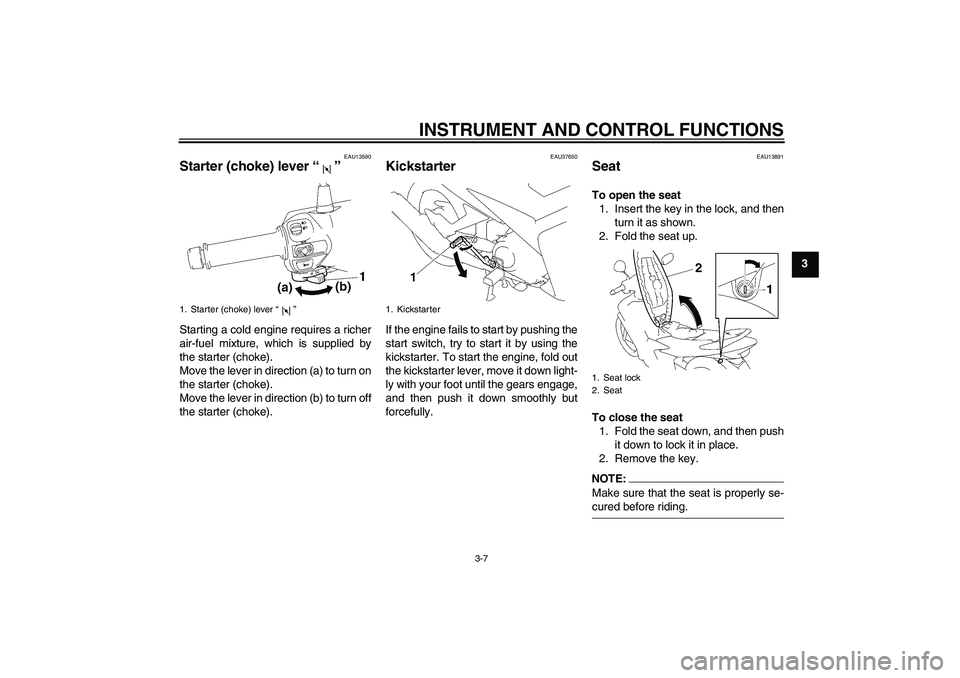 YAMAHA T135 2006 Owners Manual INSTRUMENT AND CONTROL FUNCTIONS
3-7
3
EAU13590
Starter (choke) lever “” Starting a cold engine requires a richer
air-fuel mixture, which is supplied by
the starter (choke).
Move the lever in dire