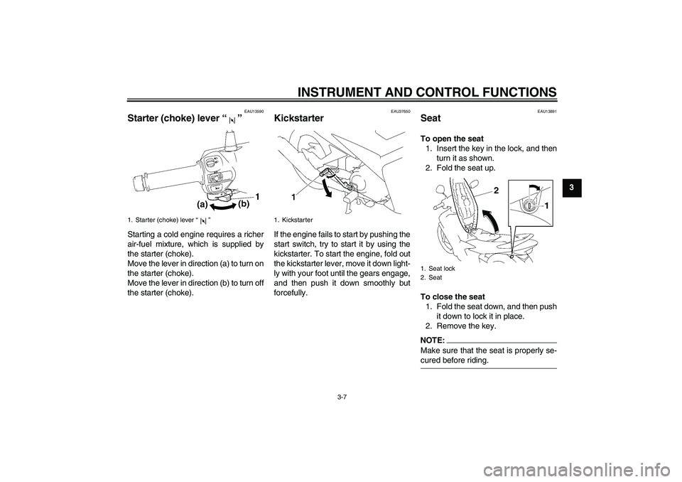 YAMAHA T135 2006  Owners Manual INSTRUMENT AND CONTROL FUNCTIONS
3-7
3
EAU13590
Starter (choke) lever “” Starting a cold engine requires a richer
air-fuel mixture, which is supplied by
the starter (choke).
Move the lever in dire