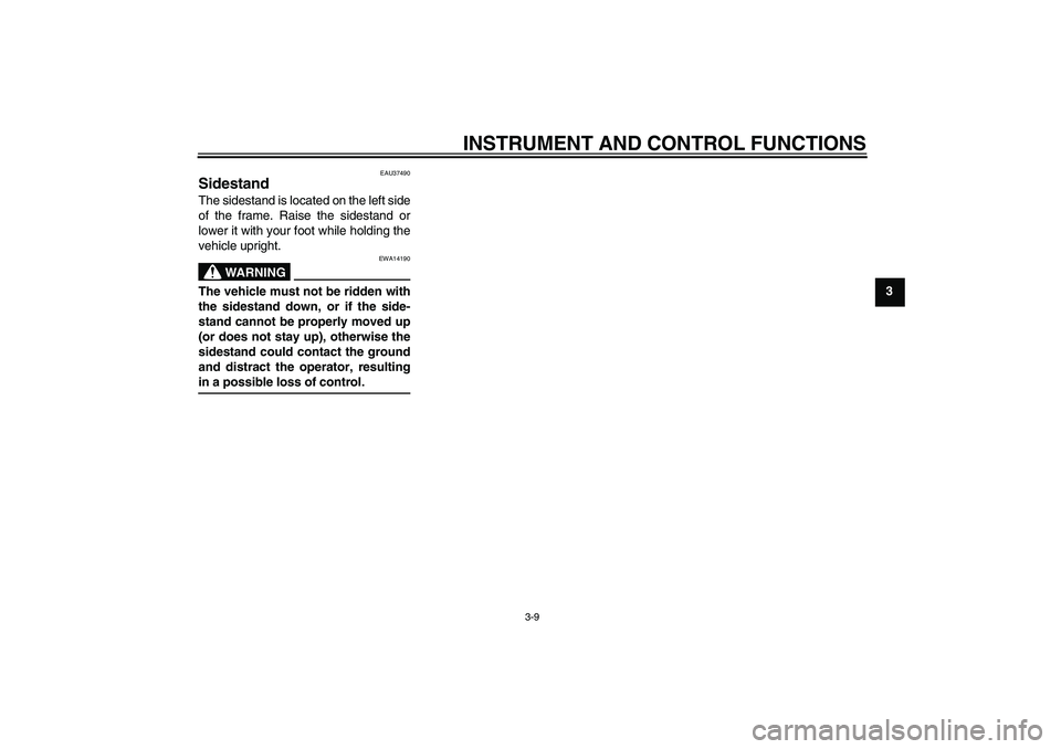 YAMAHA T135 2006 Owners Manual INSTRUMENT AND CONTROL FUNCTIONS
3-9
3
EAU37490
Sidestand The sidestand is located on the left side
of the frame. Raise the sidestand or
lower it with your foot while holding the
vehicle upright.
WARN