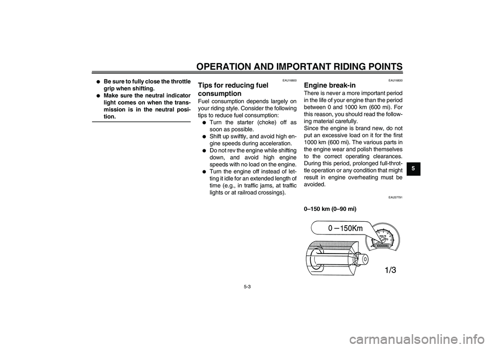 YAMAHA T135 2006 User Guide OPERATION AND IMPORTANT RIDING POINTS
5-3
5

Be sure to fully close the throttle
grip when shifting.

Make sure the neutral indicator
light comes on when the trans-
mission is in the neutral posi-ti