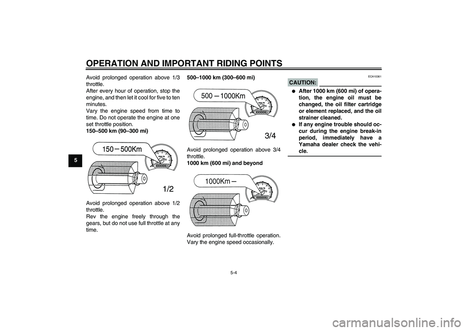 YAMAHA T135 2006  Owners Manual OPERATION AND IMPORTANT RIDING POINTS
5-4
5Avoid prolonged operation above 1/3
throttle.
After every hour of operation, stop the
engine, and then let it cool for five to ten
minutes.
Vary the engine s