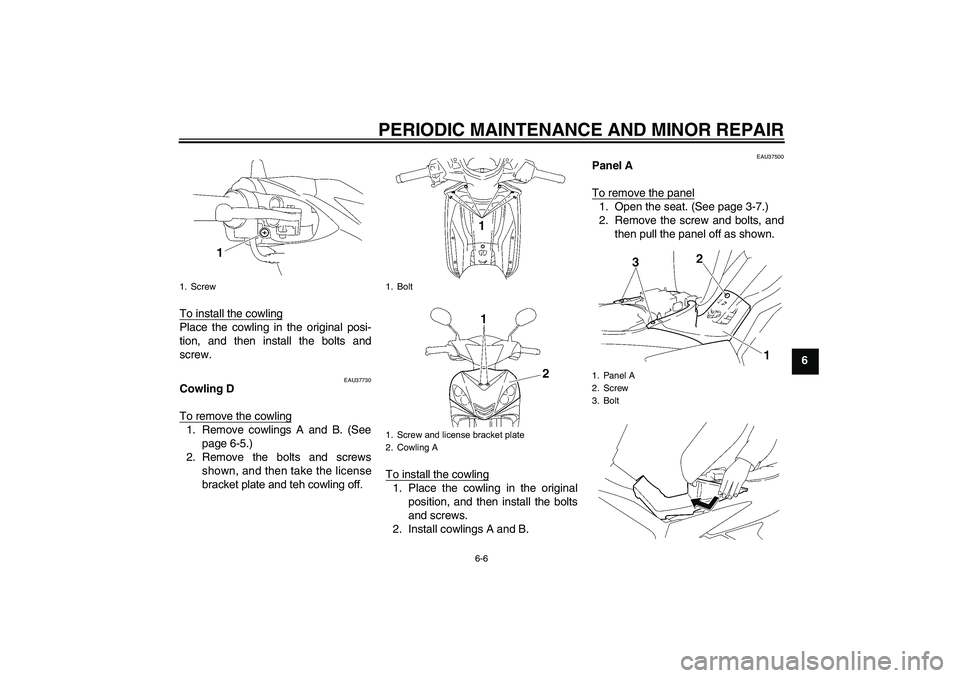 YAMAHA T135 2006 Owners Guide PERIODIC MAINTENANCE AND MINOR REPAIR
6-6
6
To install the cowling
Place the cowling in the original posi-
tion, and then install the bolts and
screw.
EAU37730
Cowling D
To remove the cowling1. Remove
